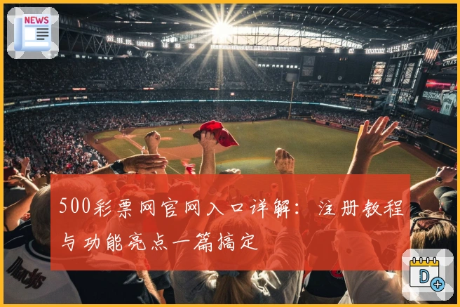 500彩票网官网入口详解：注册教程与功能亮点一篇搞定