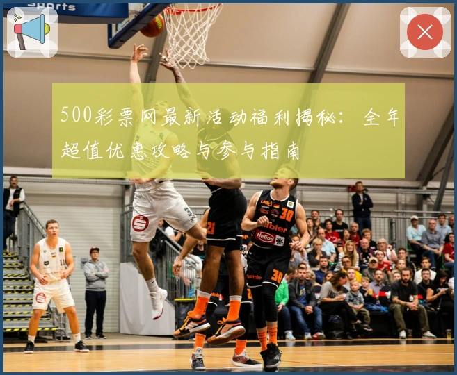 500彩票网最新活动福利揭秘：全年超值优惠攻略与参与指南
