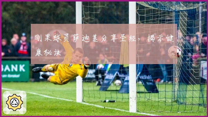 刚果球员萨迪基分享圣经，揭示健康秘诀