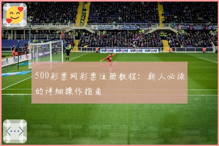 500彩票网彩票注册教程：新人必读的详细操作指南