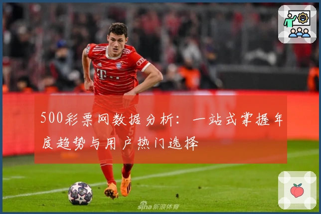 500彩票网数据分析：一站式掌握年度趋势与用户热门选择