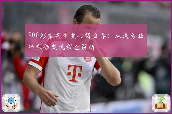 500彩票网中奖心得分享：从选号技巧到领奖流程全解析
