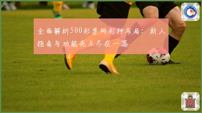 全面解析500彩票网彩种布局：新人指南与功能亮点尽在一篇
