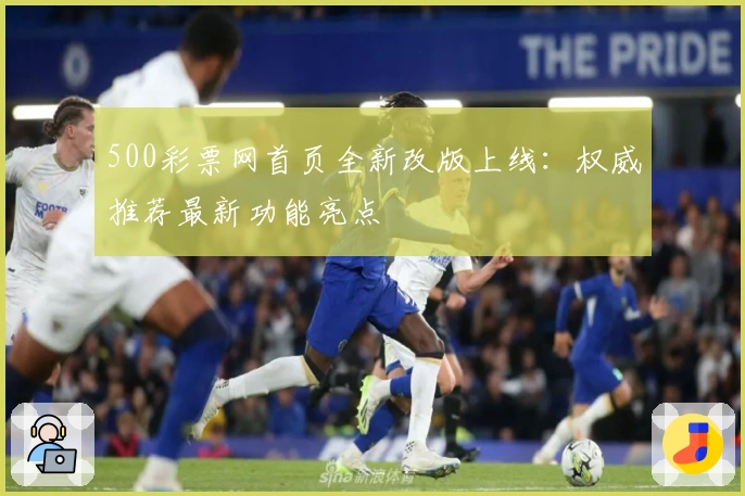 500彩票网首页全新改版上线：权威推荐最新功能亮点