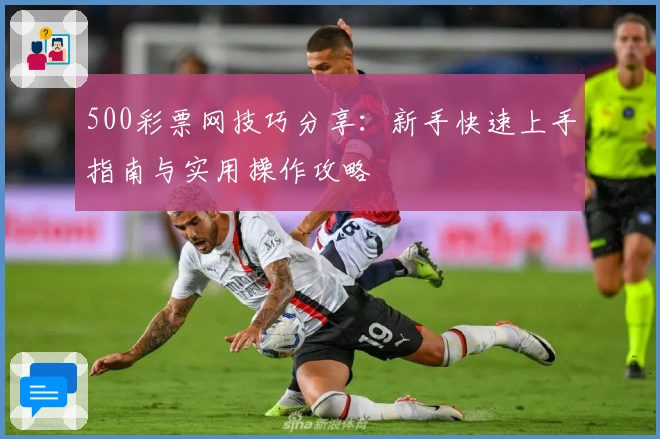 500彩票网技巧分享：新手快速上手指南与实用操作攻略