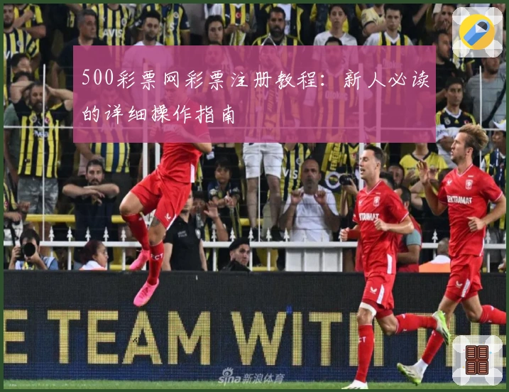 500彩票网彩票注册教程：新人必读的详细操作指南