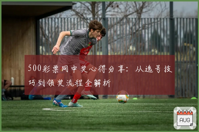 500彩票网中奖心得分享：从选号技巧到领奖流程全解析