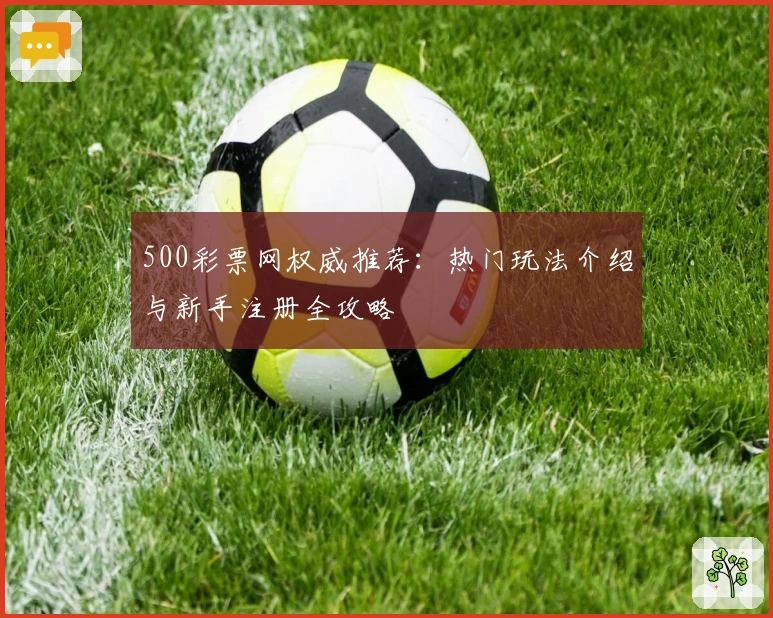 500彩票网权威推荐：热门玩法介绍与新手注册全攻略