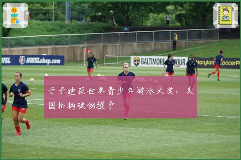 于子迪获世界青少年游泳大奖，美国机构破例授予