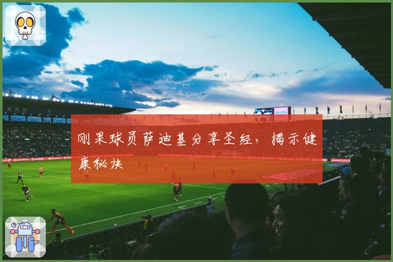 刚果球员萨迪基分享圣经，揭示健康秘诀