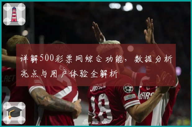 详解500彩票网综合功能，数据分析亮点与用户体验全解析