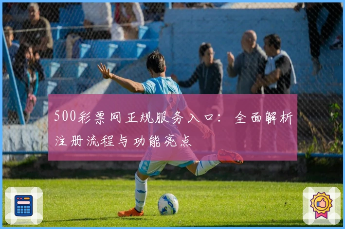 500彩票网正规服务入口：全面解析注册流程与功能亮点