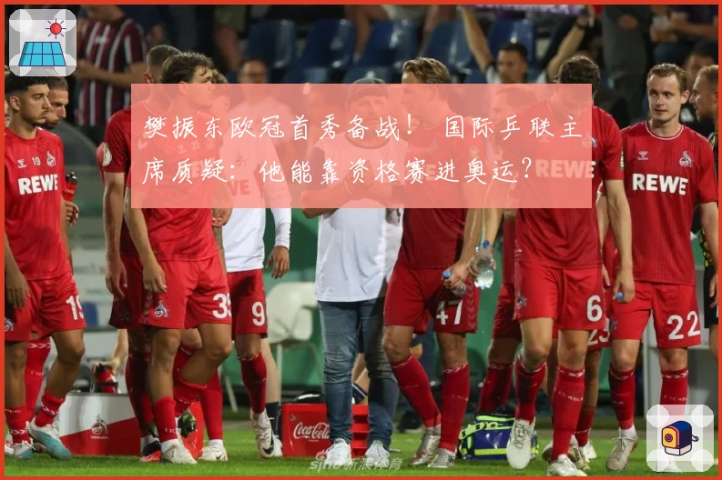 樊振东欧冠首秀备战！ 国际乒联主席质疑：他能靠资格赛进奥运？