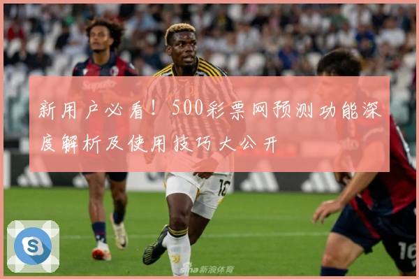 新用户必看！500彩票网预测功能深度解析及使用技巧大公开